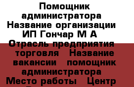 Помощник администратора › Название организации ­ ИП Гончар М.А. › Отрасль предприятия ­ торговля › Название вакансии ­ помощник администратора › Место работы ­ Центр › Возраст от ­ 23 › Возраст до ­ 65 - Приморский край, Артем г. Работа » Вакансии   . Приморский край,Артем г.